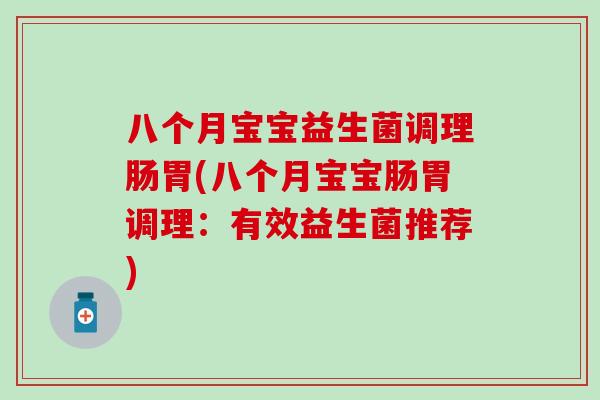 八个月宝宝益生菌调理肠胃(八个月宝宝肠胃调理:有效益生菌推荐) 八个月宝宝益生菌调理肠胃(八个月宝宝肠胃调理:有效益生菌推荐)