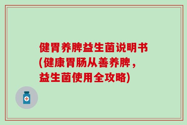 健胃养脾益生菌说明书(健康胃肠从善养脾，益生菌使用全攻略)