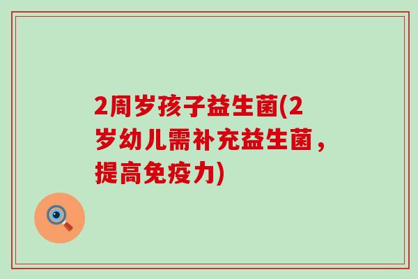 2周岁孩子益生菌(2岁幼儿需补充益生菌，提高力)
