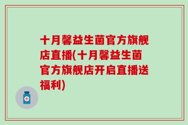 十月馨益生菌官方旗舰店直播(十月馨益生菌官方旗舰店开启直播送福利)