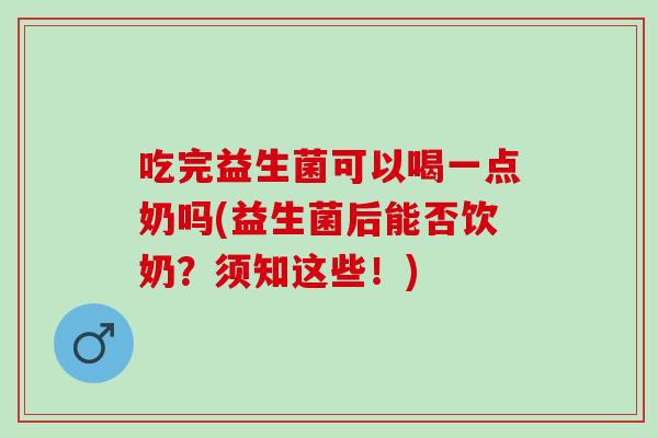吃完益生菌可以喝一点奶吗(益生菌后能否饮奶？须知这些！)