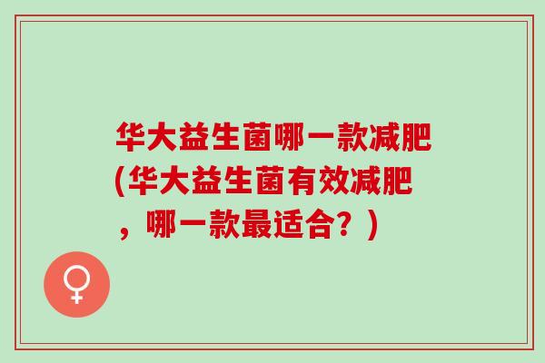 华大益生菌哪一款减肥(华大益生菌有效减肥，哪一款最适合？)