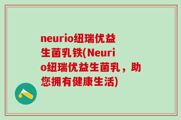neurio纽瑞优益生菌乳铁(Neurio纽瑞优益生菌乳，助您拥有健康生活)