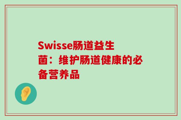 Swisse肠道益生菌：维护肠道健康的必备营养品