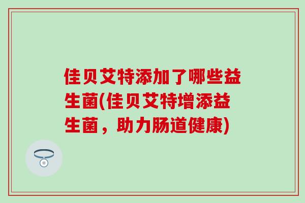 佳贝艾特添加了哪些益生菌(佳贝艾特增添益生菌，助力肠道健康)