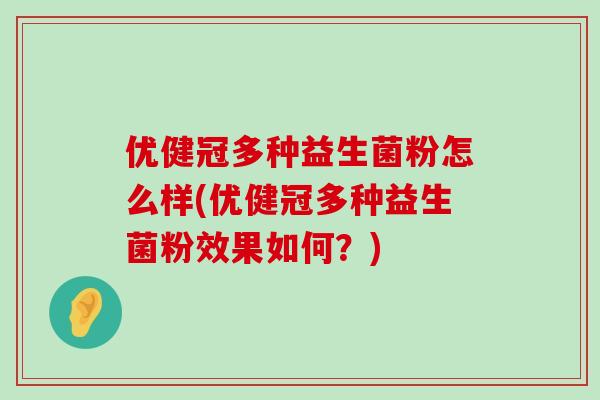 优健冠多种益生菌粉怎么样(优健冠多种益生菌粉效果如何？)