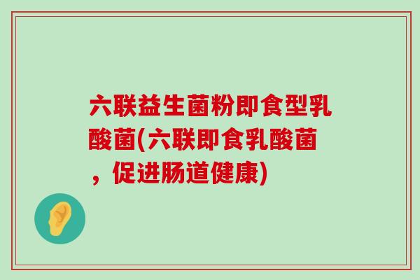 六联益生菌粉即食型乳酸菌(六联即食乳酸菌，促进肠道健康)