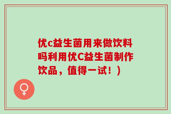 优c益生菌用来做饮料吗利用优C益生菌制作饮品，值得一试！)