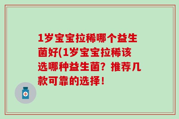 1岁宝宝拉稀哪个益生菌好(1岁宝宝拉稀该选哪种益生菌？推荐几款可靠的选择！