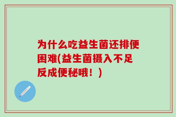 为什么吃益生菌还排便困难(益生菌摄入不足反成便秘哦！)