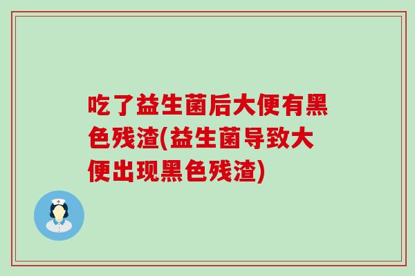 吃了益生菌后大便有黑色残渣(益生菌导致大便出现黑色残渣) 吃了益生菌后大便有黑色残渣(益生菌导致大便出现黑色残渣)