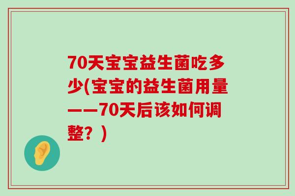 70天宝宝益生菌吃多少(宝宝的益生菌用量——70天后该如何调整？)
