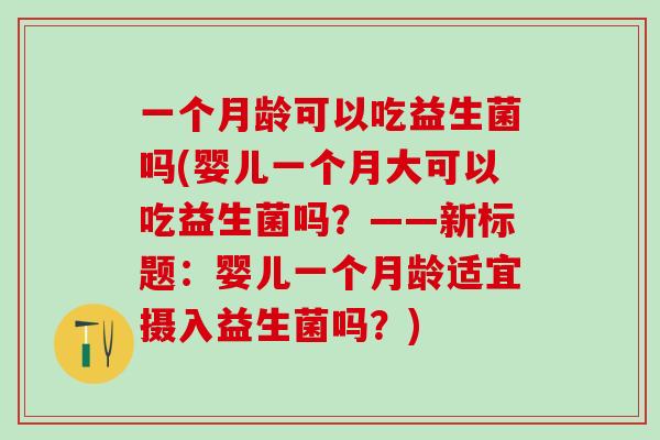 一个月龄可以吃益生菌吗(婴儿一个月大可以吃益生菌吗？——新标题：婴儿一个月龄适宜摄入益生菌吗？)
