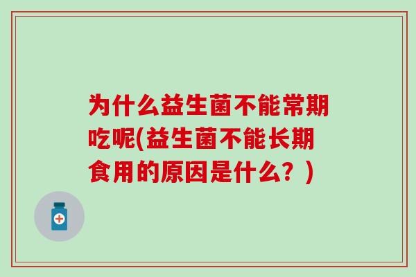 为什么益生菌不能常期吃呢(益生菌不能长期食用的原因是什么？)