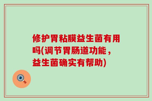修护胃粘膜益生菌有用吗(调节道功能,益生菌确实有帮助) 修护胃粘膜益生菌有用吗(调节道功能,益生菌确实有帮助)