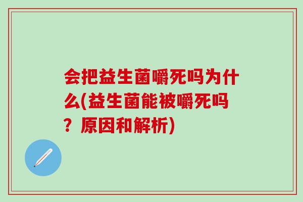 会把益生菌嚼死吗为什么(益生菌能被嚼死吗？原因和解析)