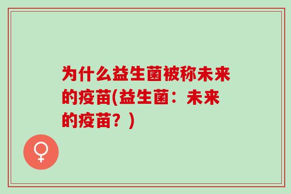 为什么益生菌被称未来的疫苗(益生菌：未来的疫苗？)