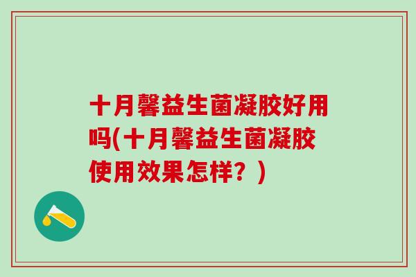 十月馨益生菌凝胶好用吗(十月馨益生菌凝胶使用效果怎样？)