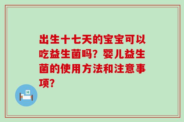 出生十七天的宝宝可以吃益生菌吗？婴儿益生菌的使用方法和注意事项？