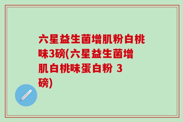 六星益生菌增肌粉白桃味3磅(六星益生菌增肌白桃味蛋白粉 3 磅)