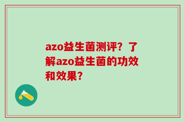 azo益生菌测评？了解azo益生菌的功效和效果？