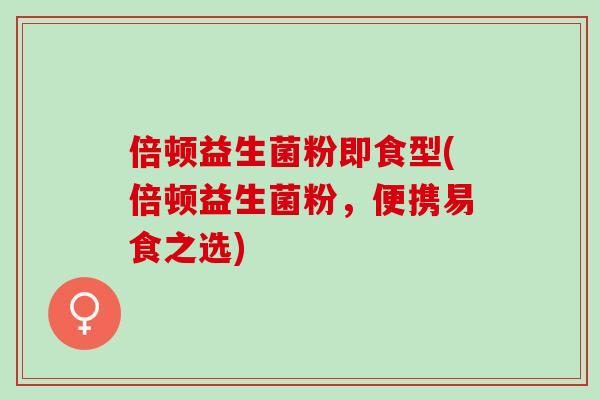 倍顿益生菌粉即食型(倍顿益生菌粉，便携易食之选)