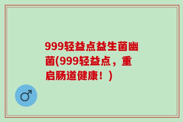 999轻益点益生菌幽菌(999轻益点,重启肠道健康!) 999轻益点益生菌幽菌(999轻益点,重启肠道健康!)
