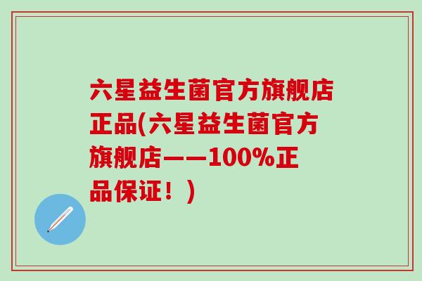 六星益生菌官方旗舰店正品(六星益生菌官方旗舰店——100%正品保证!) 六星益生菌官方旗舰店正品(六星益生菌官方旗舰店——100%正品保证!)