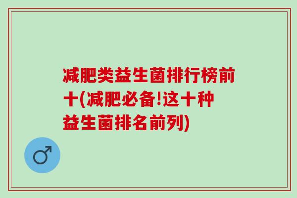 减肥类益生菌排行榜前十(减肥必备!这十种益生菌排名前列)