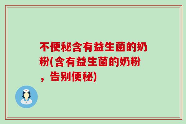 不便秘含有益生菌的奶粉(含有益生菌的奶粉，告别便秘)