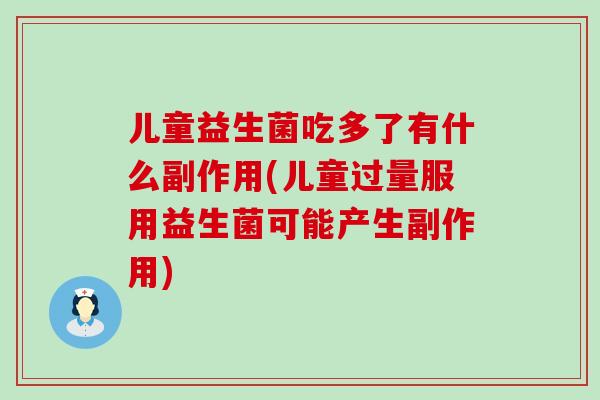 儿童益生菌吃多了有什么副作用(儿童过量服用益生菌可能产生副作用)