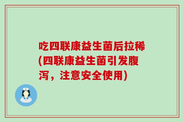 吃四联康益生菌后拉稀(四联康益生菌引发腹泻，注意安全使用)