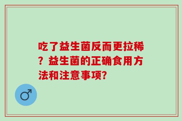 吃了益生菌反而更拉稀？益生菌的正确食用方法和注意事项？