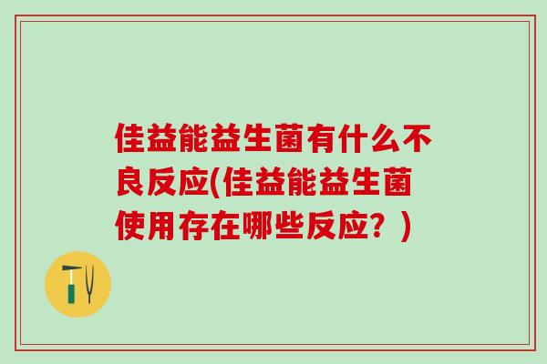 佳益能益生菌有什么不良反应(佳益能益生菌使用存在哪些反应？)