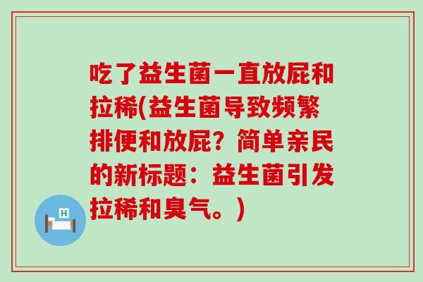 吃了益生菌一直放屁和拉稀(益生菌导致频繁排便和放屁？简单亲民的新标题：益生菌引发拉稀和臭气。)