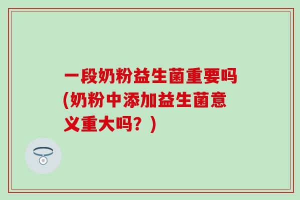 一段奶粉益生菌重要吗(奶粉中添加益生菌意义重大吗？)
