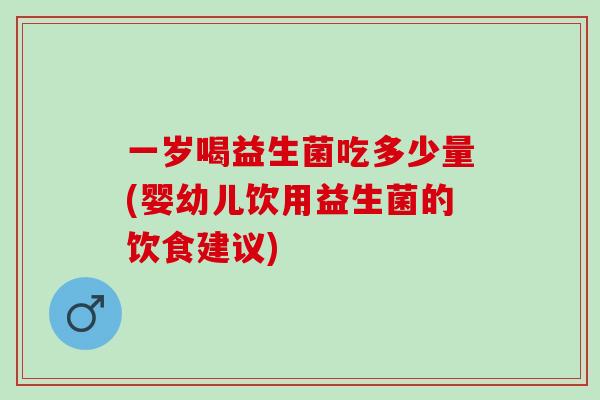 一岁喝益生菌吃多少量(婴幼儿饮用益生菌的饮食建议)