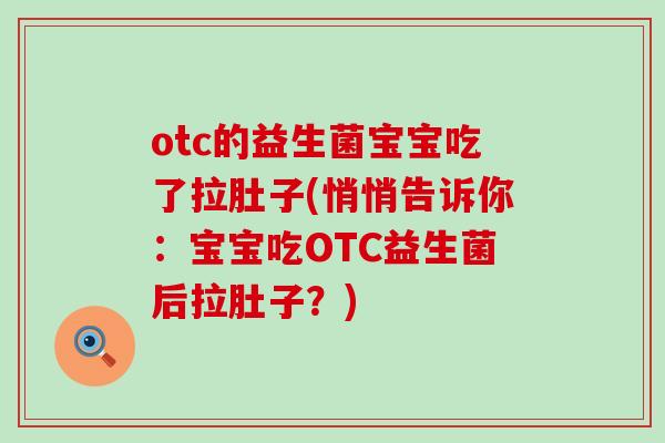 otc的益生菌宝宝吃了拉肚子(悄悄告诉你：宝宝吃OTC益生菌后拉肚子？)