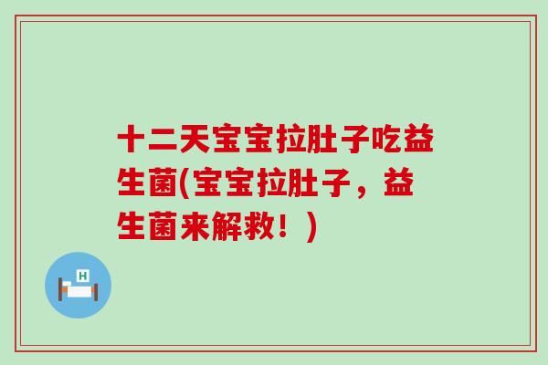 十二天宝宝拉肚子吃益生菌(宝宝拉肚子，益生菌来解救！)