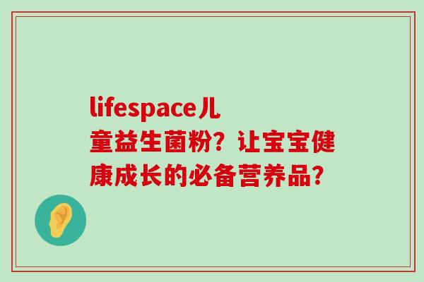 lifespace儿童益生菌粉？让宝宝健康成长的必备营养品？