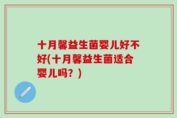 十月馨益生菌婴儿好不好(十月馨益生菌适合婴儿吗？)