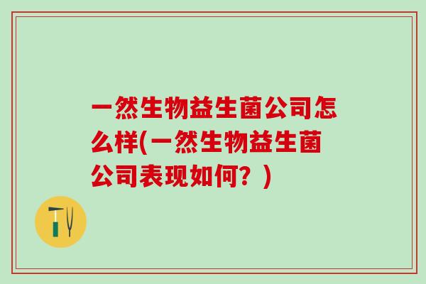 一然生物益生菌公司怎么样(一然生物益生菌公司表现如何？)