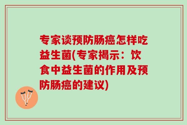 专家谈预防肠癌怎样吃益生菌(专家揭示：饮食中益生菌的作用及预防肠癌的建议)