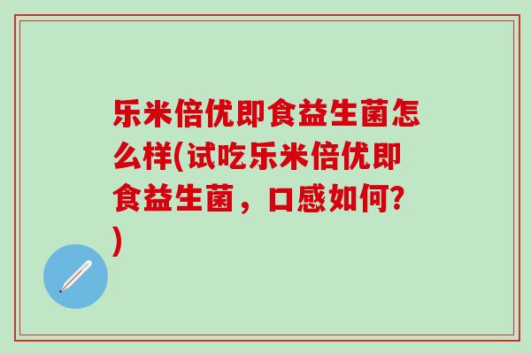 乐米倍优即食益生菌怎么样(试吃乐米倍优即食益生菌，口感如何？)