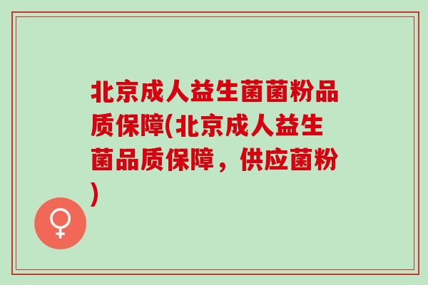 北京成人益生菌菌粉品质保障(北京成人益生菌品质保障，供应菌粉)