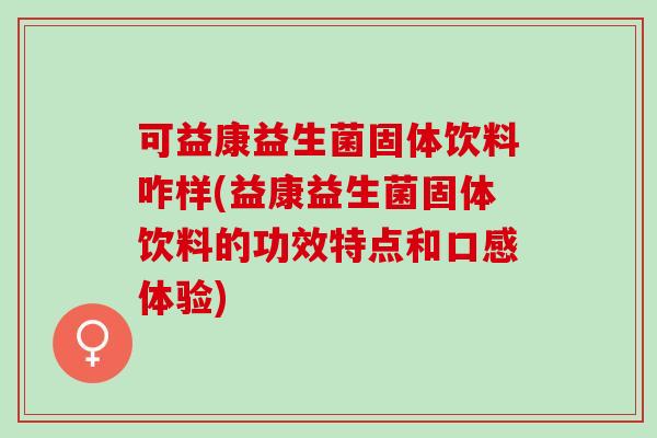 可益康益生菌固体饮料咋样(益康益生菌固体饮料的功效特点和口感体验)