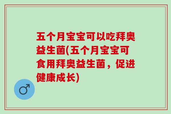 五个月宝宝可以吃拜奥益生菌(五个月宝宝可食用拜奥益生菌，促进健康成长)