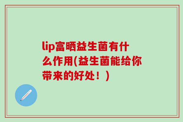 lip富晒益生菌有什么作用(益生菌能给你带来的好处！)