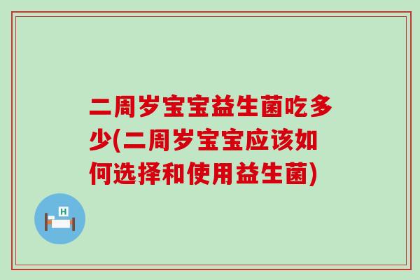 二周岁宝宝益生菌吃多少(二周岁宝宝应该如何选择和使用益生菌)
