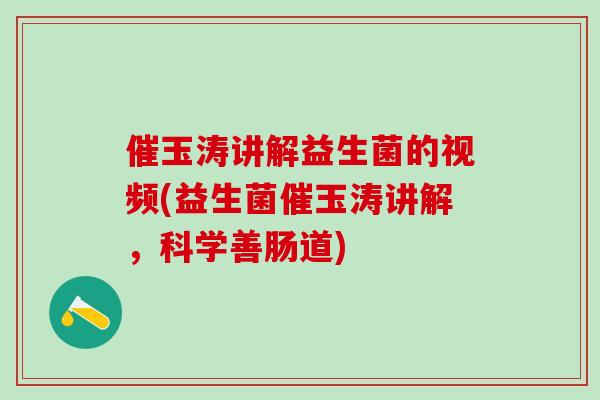 催玉涛讲解益生菌的视频(益生菌催玉涛讲解，科学善肠道)
